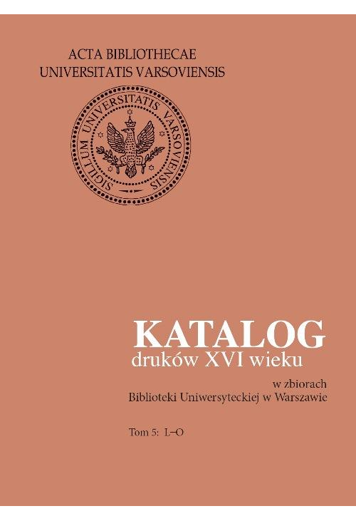 Katalog druków XVI wieku w zbiorach Biblioteki Uniwersyteckiej w Warszawie. Tom 5: L-O