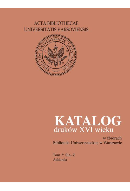 Katalog druków XVI wieku w zbiorach Biblioteki Uniwersyteckiej w Warszawie, Tom 7 Sla-Ż
