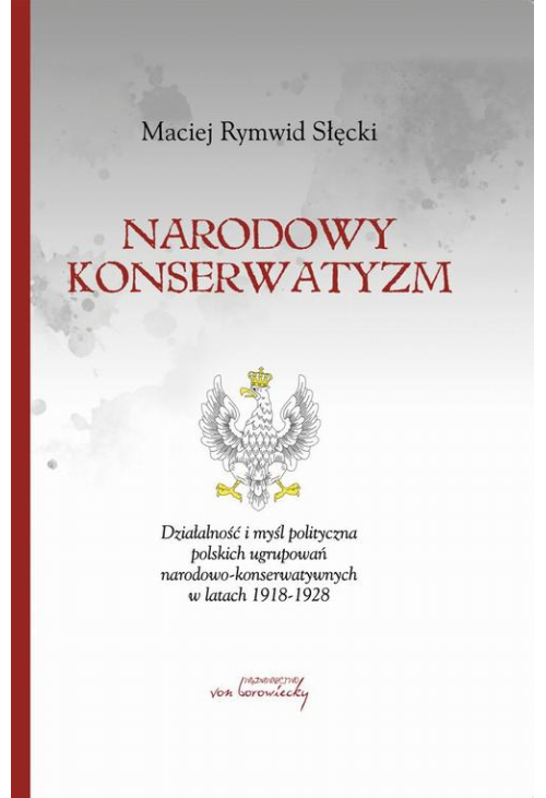 Narodowy konserwatyzm. Działalność i myśl polityczna polskich ugrupowań narodowo-konserwatywnych w latach 1918-1928