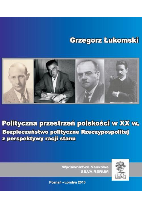 Polityczna przestrzeń polskości w XX wieku. Bezpieczeństwo polityczne Rzeczypospolitej z perspektywy racji stanu