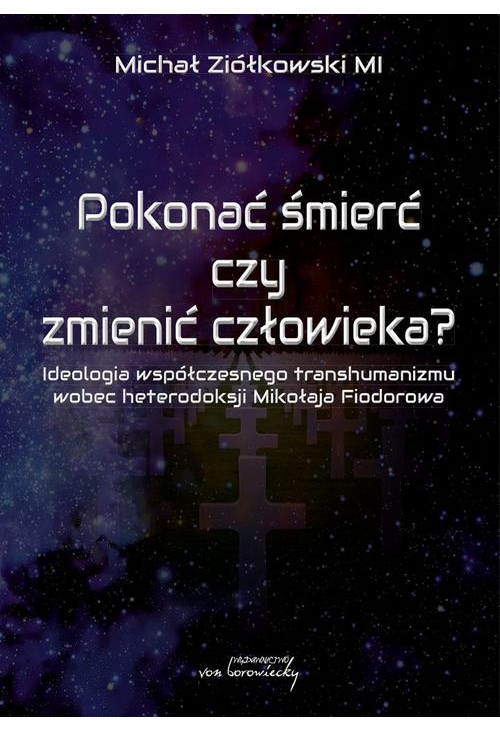 Pokonać śmierć czy zmienić człowieka? Ideologia współczesnego transhumanizmu wobec heterodoksji Mikołaja Fiodorowa