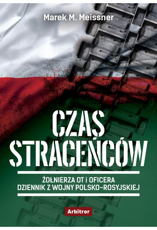 Czas straceńców. Żołnierza OT i oficera opowieść o wojnie polsko-rosyjskiej