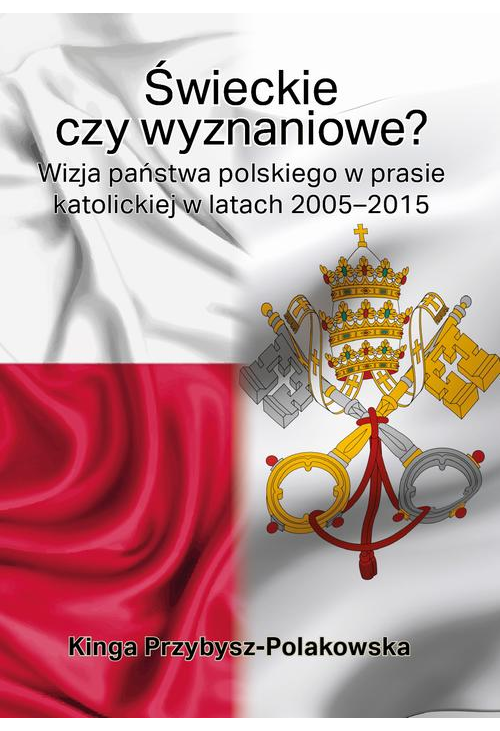 Świeckie czy wyznaniowe? Wizja państwa polskiego w prasie katolickiej w latach 2005–2015