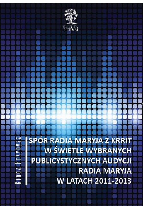 Spór Radia Maryja z KRRIT  w świetle wybranych publicystycznych audycji Radia Maryja  w latach 2011-2013