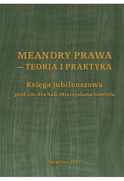 Meandry prawa - teoria i praktyka. Księga jubileuszowa prof. zw. dra hab. Mieczysława Goettela