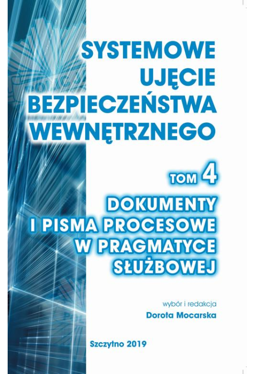 Systemowe ujęcie bezpieczeństwa wewnętrznego, t. 4. Dokumenty i pisma procesowe w pragmatyce służbowej