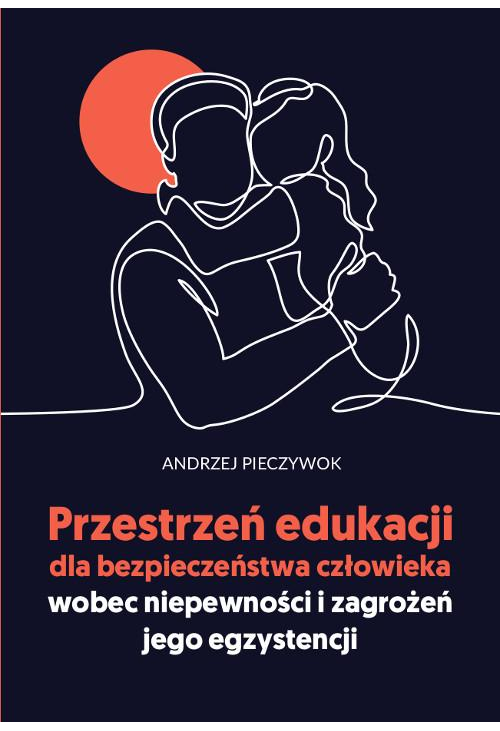 Przestrzeń edukacji dla bezpieczeństwa człowieka wobec niepewności i zagrożeń jego egzystencji