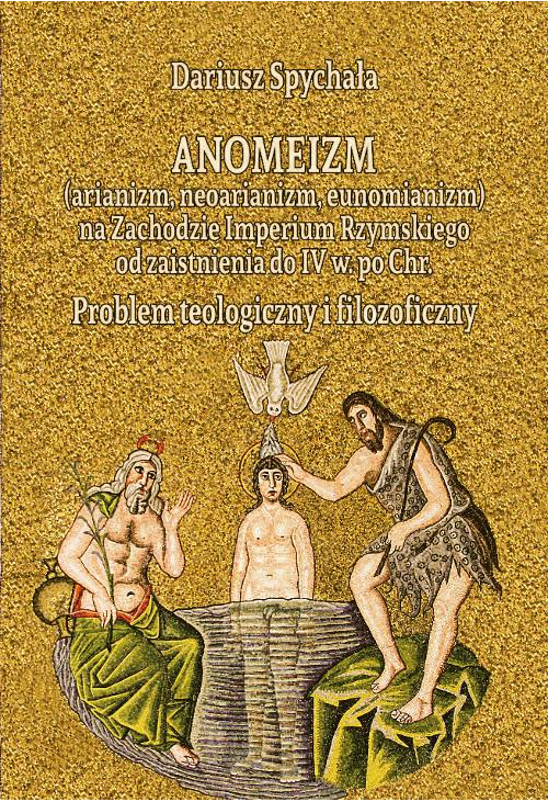 Anomeizm (arianizm, neoarianizm, eunomianizm) na zachodzie Imperium Rzymskiego od zaistnienia do IV w. po Chr. Problem teolo...