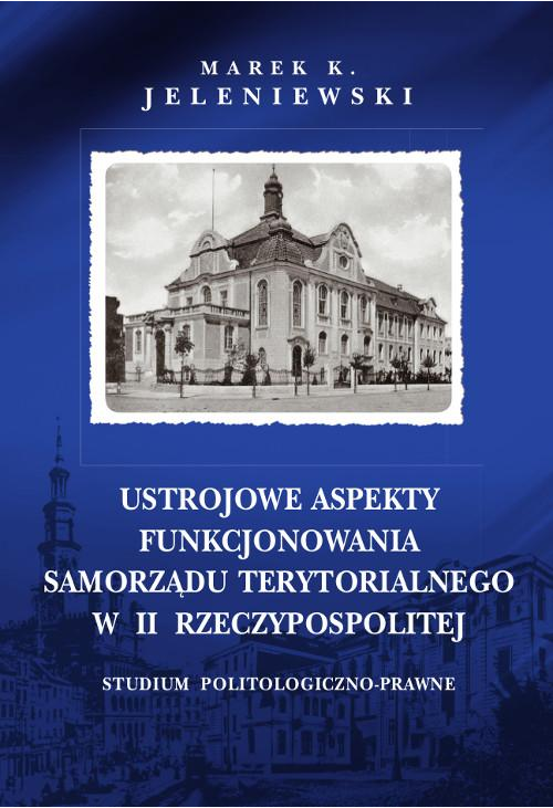 Ustrojowe aspekty funkcjonowania samorządu terytorialnego w II Rzeczypospolitej. Studium politologiczno-prawne