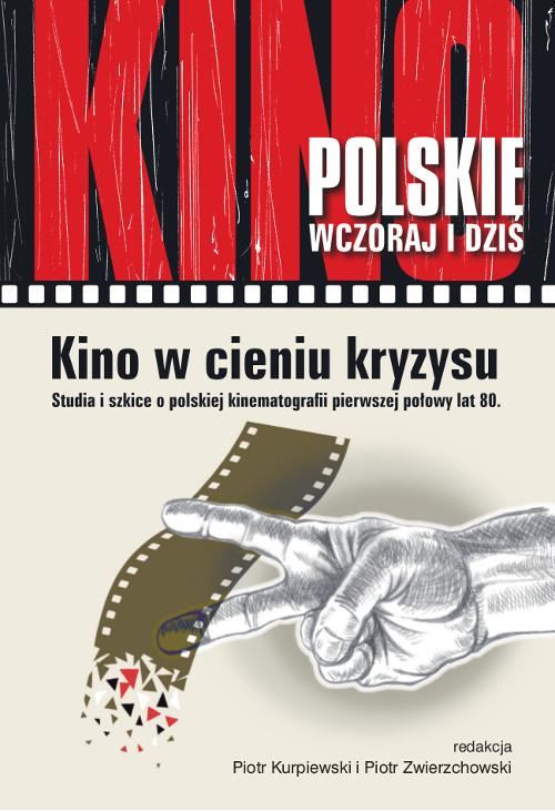 Kino w cieniu kryzysu. Studia i szkice o polskiej kinematografii pierwszej połowy lat 80.