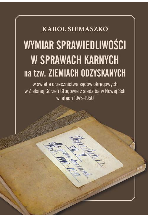 Wymiar sprawiedliwości w sprawach karnych na tzw. Ziemiach Odzyskanych w świetle orzecznictwa sądów okręgowych w Zielonej Gó...