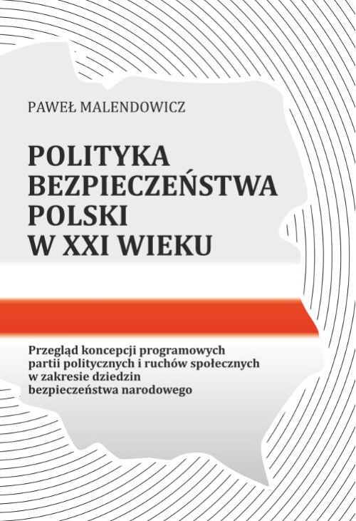 Polityka bezpieczeństwa Polski w XXI wieku. Przegląd koncepcji programowych partii politycznych i ruchów społecznych w zakre...