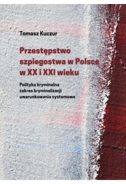 Przestępstwo szpiegostwa w Polsce w XX i XXI wieku. Polityka kryminalna zakres kryminalizacji uwarunkowania systemowe