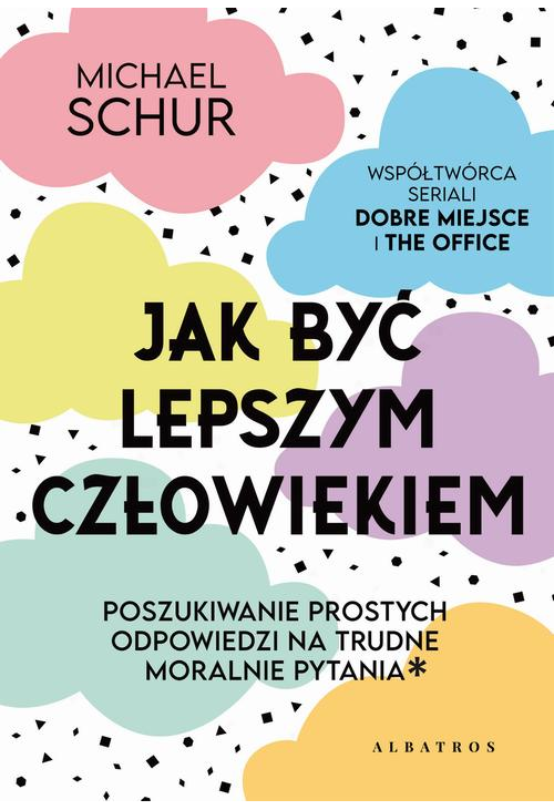 JAK BYĆ LEPSZYM CZŁOWIEKIEM. PROSTE ODPOWIEDZI NA TRUDNE MORALNIE PYTANIA.