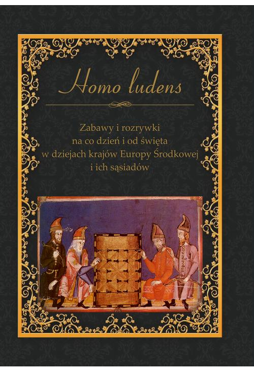 Homo ludens. Zabawy i rozrywki na co dzień i od święta w dziejach krajów Europy Środkowej i ich sąsiadów