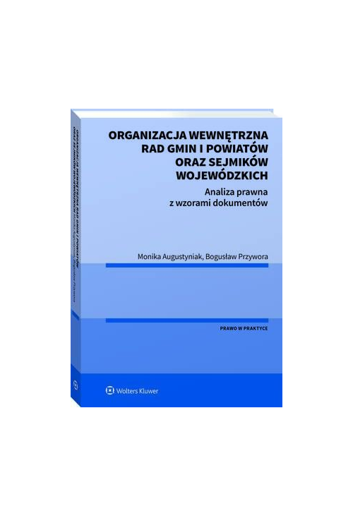 Organizacja wewnętrzna rad gmin i powiatów oraz sejmików wojewódzkich. Analiza prawna z wzorami dokumentów