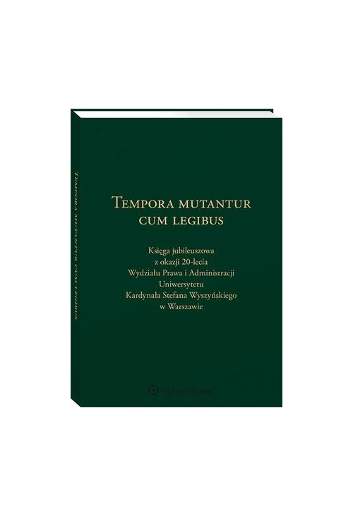 Tempora mutantur cum legibus. Księga Jubileuszowa z okazji 20-lecia Wydziału Prawa i Administracji Uniwersytetu Kardynała St...