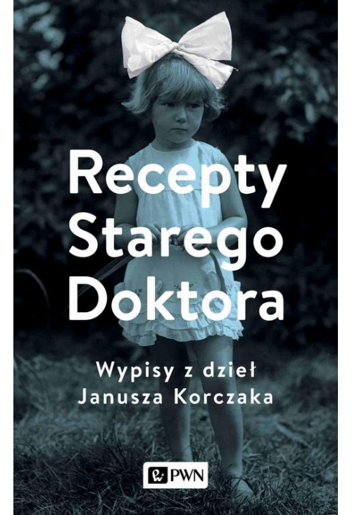 Recepty Starego Doktora. Wypisy z dzieł Janusza Korczaka