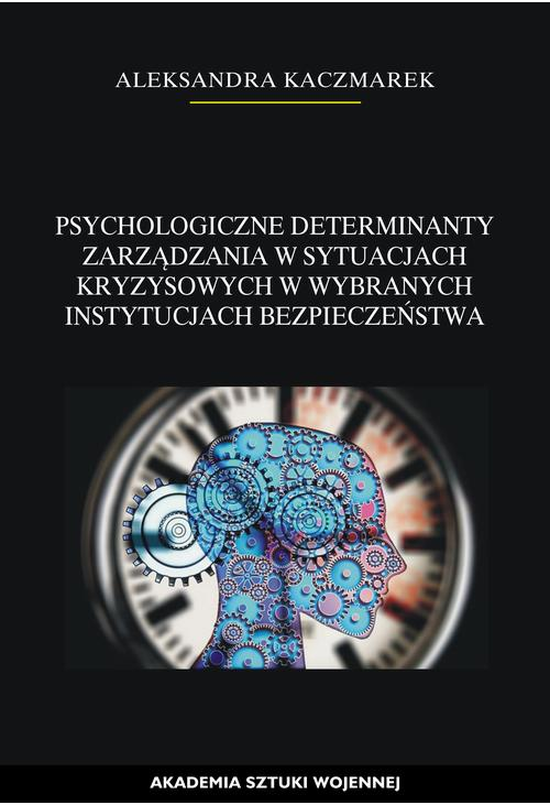 Psychologiczne determinanty zarządzania w sytuacjach kryzysowych w wybranych instytucjach bezpieczeństwa