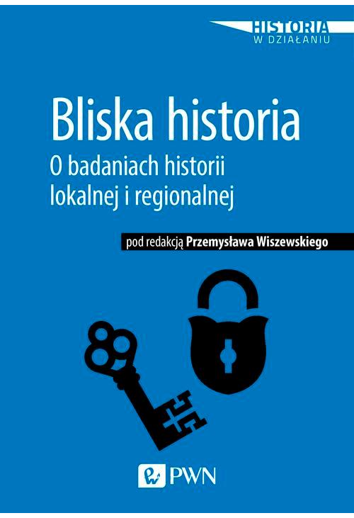 Bliska historia. O badaniach historii lokalnej i regionalnej