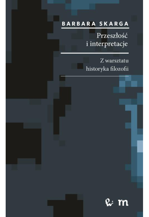 Przeszłość i interpretacje. Z warsztatu historyka filozofii