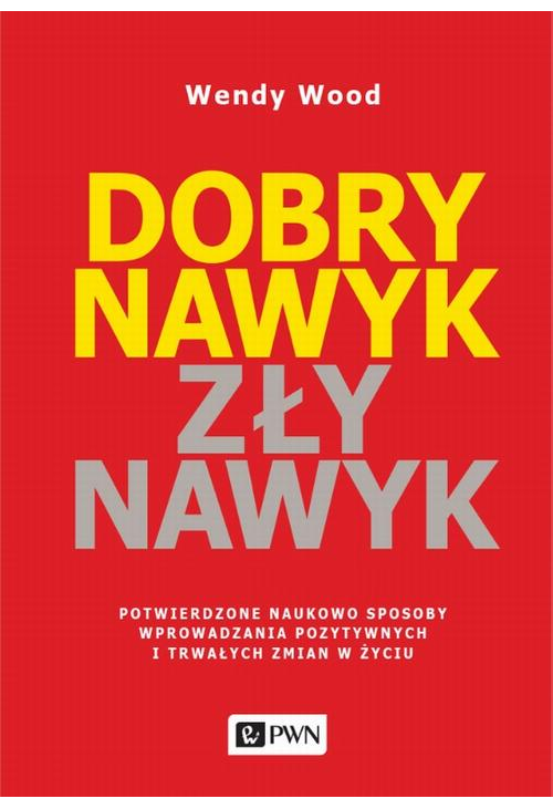 Dobry nawyk, zły nawyk. Potwierdzone naukowo sposoby wprowadzania pozytywnych i trwałych zmian w życiu