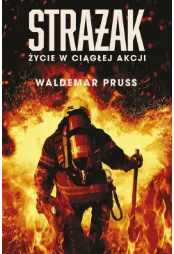 Strażak. Życie w ciągłej akcji