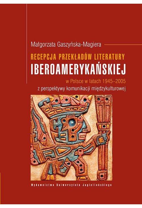 Recepcja przekładów literatury iberoamerykańskiej w Polsce w latach 1945-2005 z perspektywy komunikacji międzykulturowej