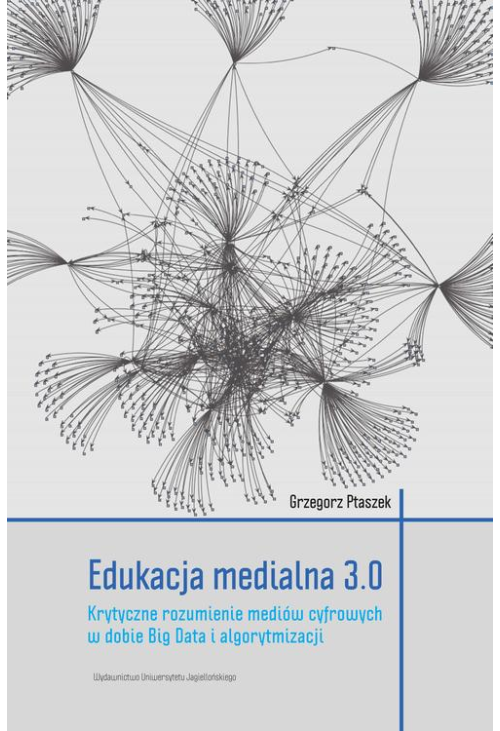 Edukacja medialna 3.0. Krytyczne rozumienie mediów cyfrowych w dobie Big Data i algorytmizacji