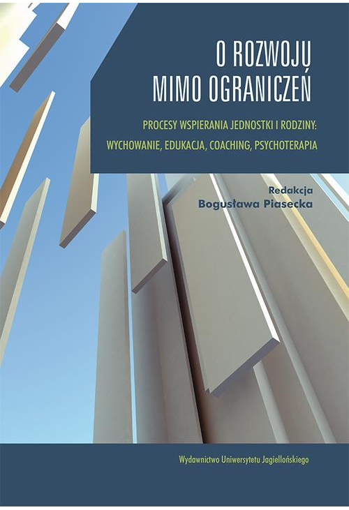 O rozwoju mimo ograniczeń. Procesy wspierania jednostki i rodziny: wychowanie, edukacja, coaching, psychoterapia.