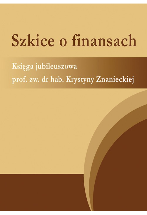 Szkice o finansach. Księga jubileuszowa prof. zw. dr hab. Krystyny Znanieckiej