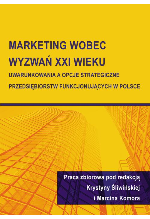 Marketing wobec wyzwań XXI wieku. Uwarunkowania a opcje strategiczne przedsiębiorstw funkcjonujących w Polsce