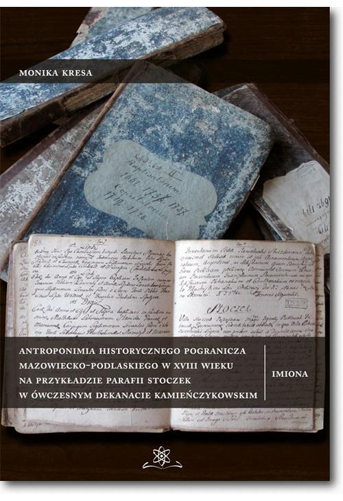 Antroponimia historycznego pogranicza mazowiecko-podlaskiego w XVIII wieku na przykładzie parafii Stoczek w ówczesnym dekana...