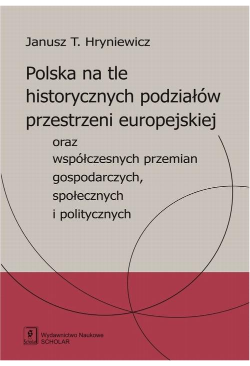 Polska na tle historycznych podziałów przestrzeni europejskiej oraz współczesnych przemian gospodarczych, społecznych i poli...