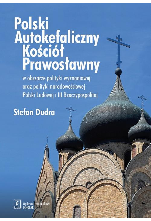 Polski Autokefaliczny Kościół Prawosławny w obszarze polityki wyznaniowej oraz polityki narodowościowej Polski Ludowej i III...