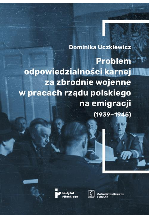 Problem odpowiedzialności karnej za zbrodnie wojenne w pracach rządu polskiego na emigracji (1939-1945)