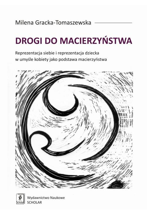 Drogi do macierzyństwa. Reprezentacja siebie i reprezentacja dziecka w umyśle kobiety jako podstawa macierzyństwa