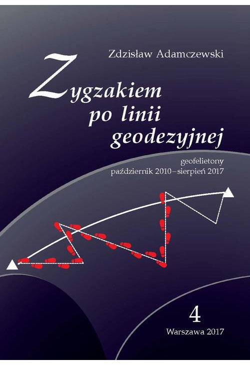 Zygzakiem po linii geodezyjnej. Geofelietony. Tom IV (październik 2010 – sierpień 2017)