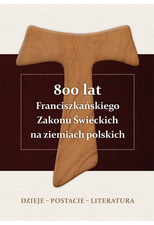 800 lat Franciszkańskiego Zakonu Świeckich na ziemiach polskich. Dzieje – postacie – literatura