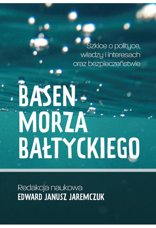 Basen Morza Bałtyckiego Szkice o polityce, władzy i interesach oraz bezpieczeństwie Baltic Sea Basin Sketches on politics, p...