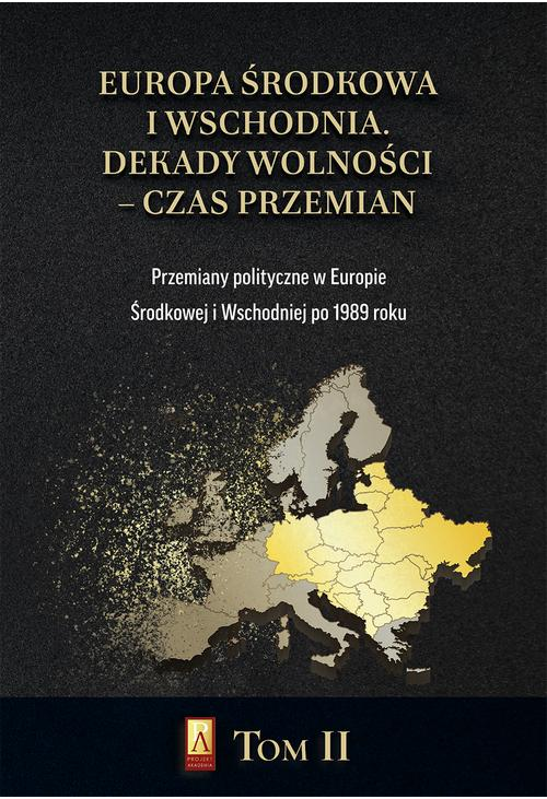 Europa Środkowa i Wschodnia. Dekady wolności – czas przemian. Tom II. Przemiany polityczne w Europie Środkowej i Wschodniej ...