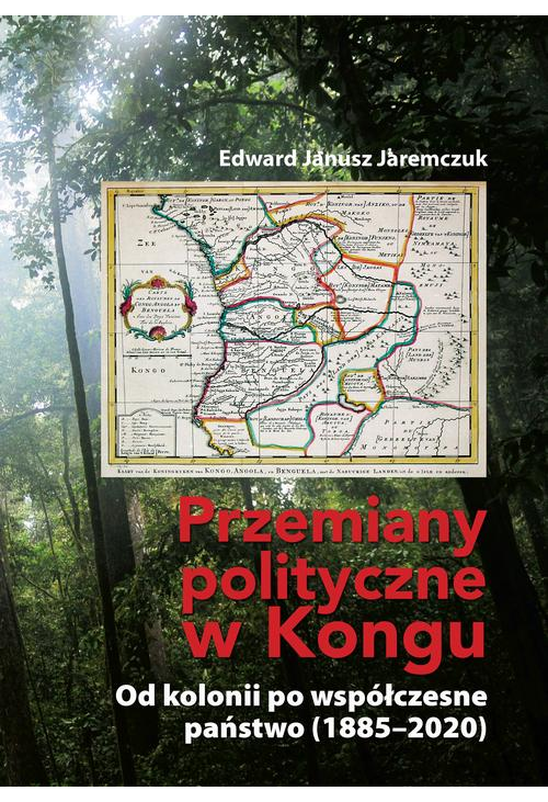 Przemiany polityczne w Kongu. Od kolonii po współczesne państwo (1885–2020)