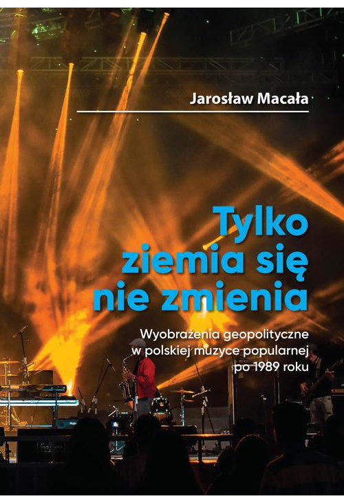 „Tylko ziemia się nie zmienia” Wyobrażenia geopolityczne w polskiej muzyce popularnej po 1989 roku