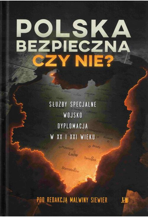 Polska bezpieczna czy nie? Służby specjalne wojsko dyplomacja w XX i XXI wieku