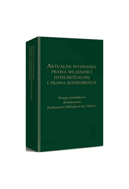 Aktualne wyzwania prawa własności intelektualnej i prawa konkurencji. Księga pamiątkowa dedykowana Profesorowi Michałowi du ...