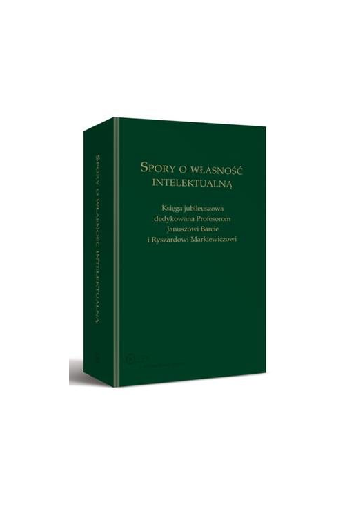 Spory o własność intelektualną. Księga jubileuszowa dedykowana Profesorom Januszowi Barcie i Ryszardowi Markiewiczowi