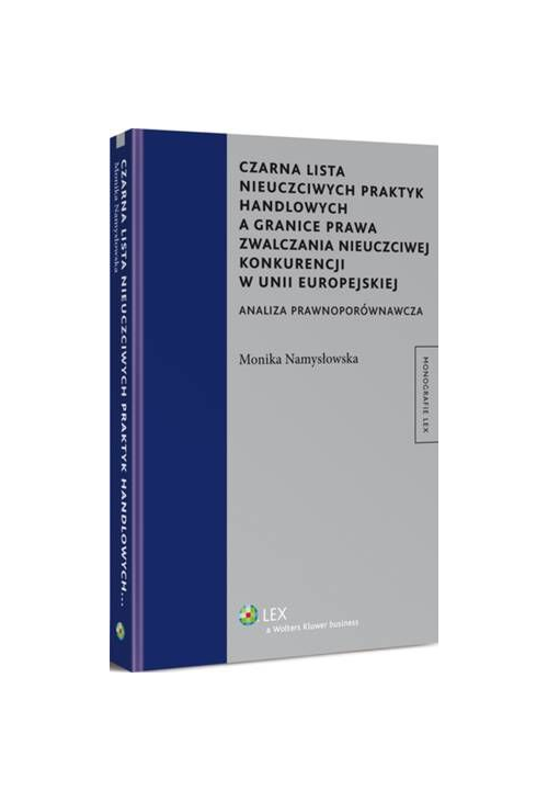 Czarna lista nieuczciwych praktyk handlowych a granice prawa zwalczania nieuczciwej konkurencji w Unii Europejskiej. Analiza...