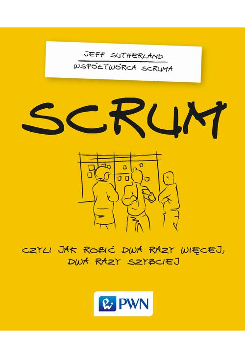 Scrum. Czyli jak robić dwa razy więcej dwa razy szybciej