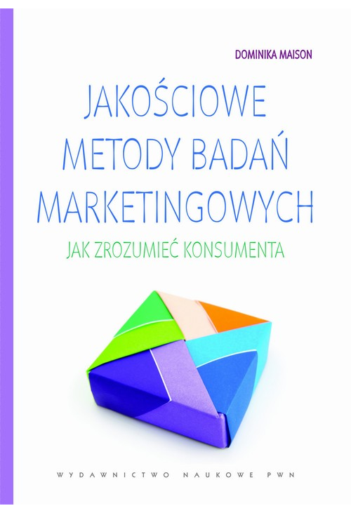 Jakościowe metody badań marketingowych. Jak zrozumieć konsumenta