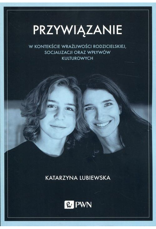 Przywiązanie w kontekście wrażliwości rodzicielskiej, socjalizacji oraz wpływów kulturowych